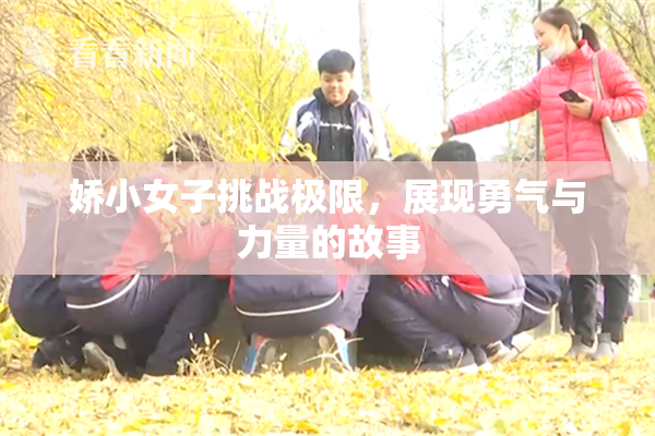 娇小女子挑战极限，展现勇气与力量的故事