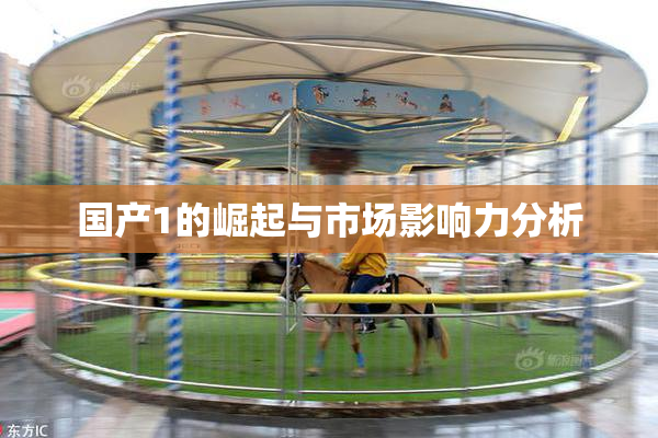 国产1的崛起与市场影响力分析