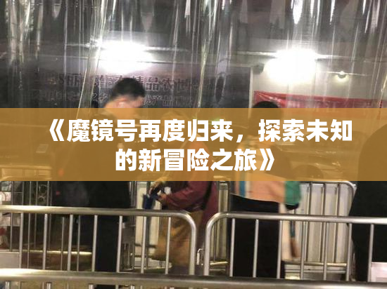 《魔镜号再度归来，探索未知的新冒险之旅》