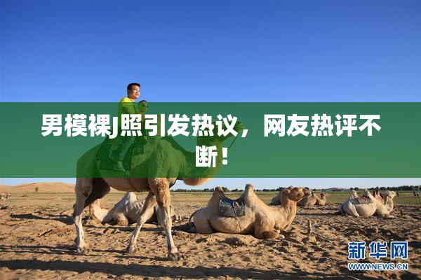 男模裸J照引发热议，网友热评不断！