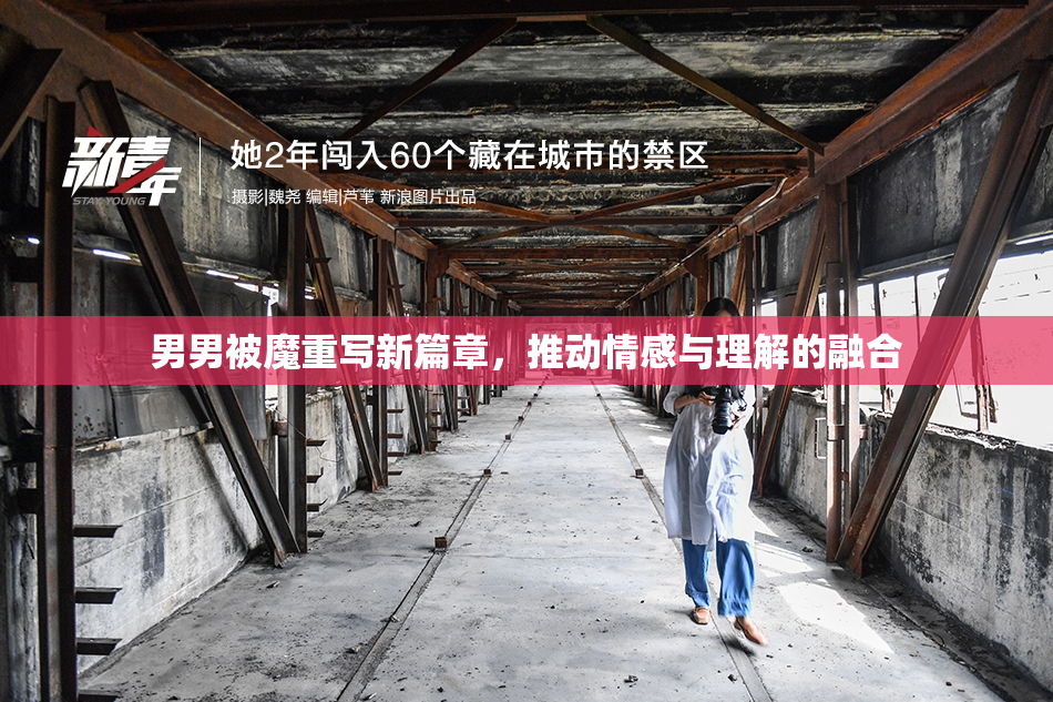 男男被魔重写新篇章，推动情感与理解的融合