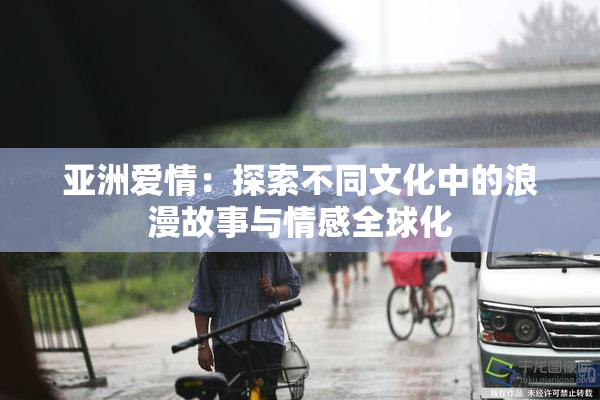 亚洲爱情：探索不同文化中的浪漫故事与情感全球化