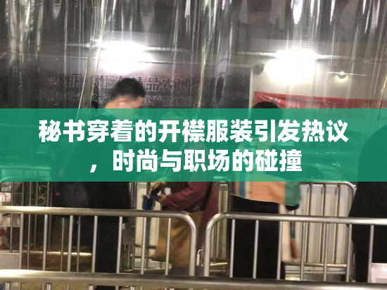 秘书穿着的开襟服装引发热议，时尚与职场的碰撞
