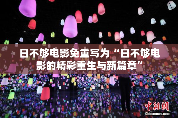日不够电影免重写为“日不够电影的精彩重生与新篇章”