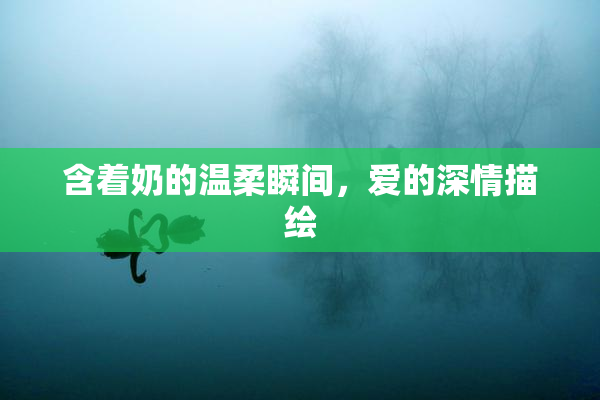 含着奶的温柔瞬间，爱的深情描绘