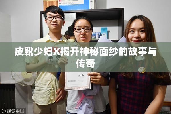 皮靴少妇X揭开神秘面纱的故事与传奇