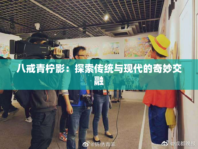八戒青柠影：探索传统与现代的奇妙交融