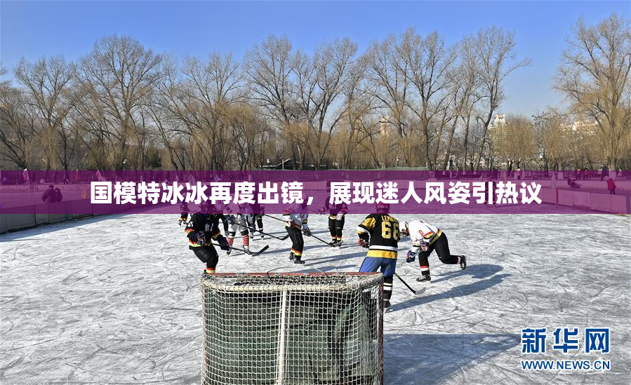 国模特冰冰再度出镜，展现迷人风姿引热议