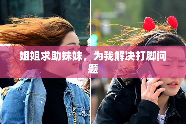 姐姐求助妹妹，为我解决打脚问题