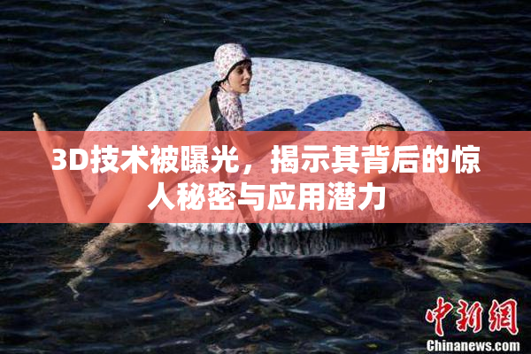 3D技术被曝光，揭示其背后的惊人秘密与应用潜力