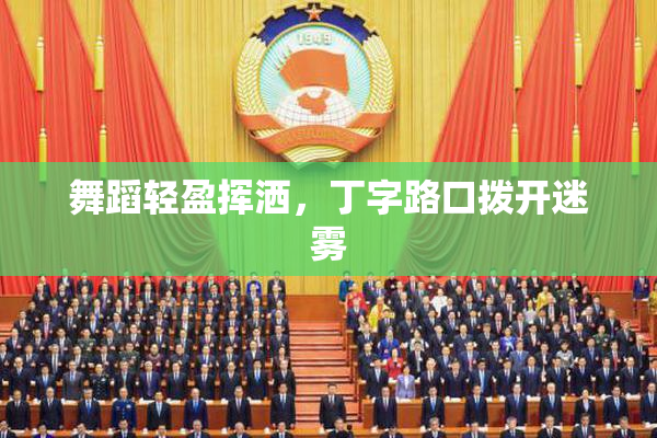 舞蹈轻盈挥洒，丁字路口拨开迷雾