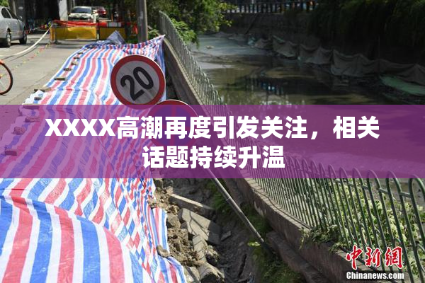 XXXX高潮再度引发关注，相关话题持续升温