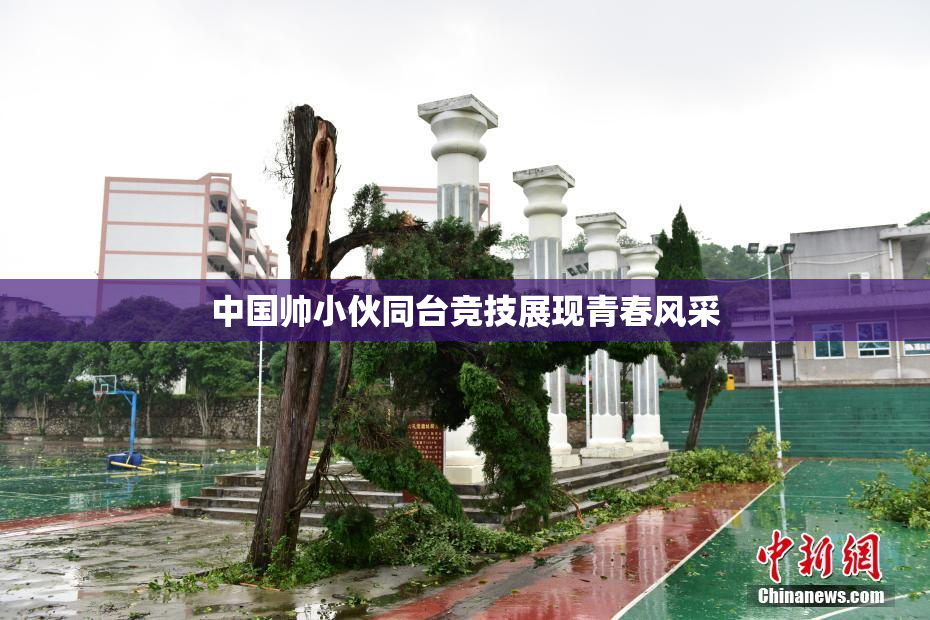 中国帅小伙同台竞技展现青春风采