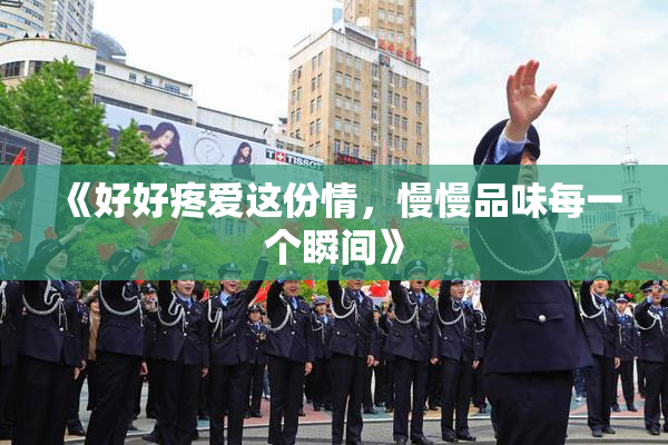 《好好疼爱这份情，慢慢品味每一个瞬间》