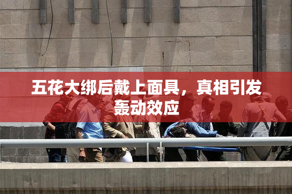 五花大绑后戴上面具，真相引发轰动效应