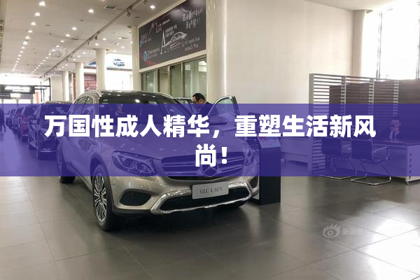 万国性成人精华，重塑生活新风尚！