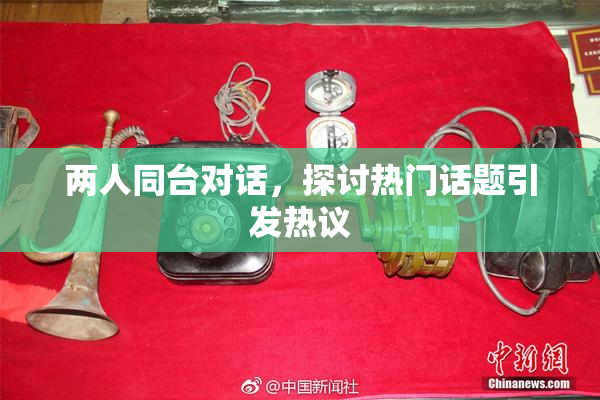 两人同台对话，探讨热门话题引发热议