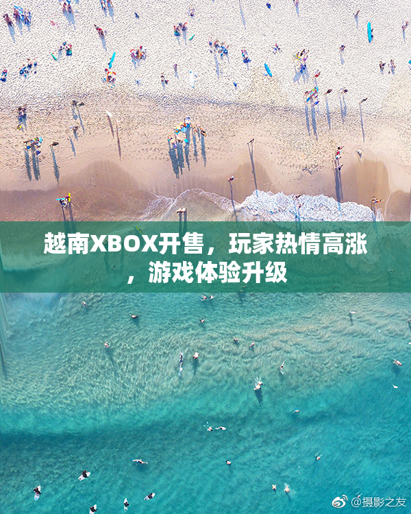 越南XBOX开售，玩家热情高涨，游戏体验升级