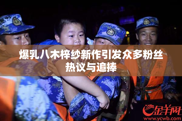爆乳八木梓纱新作引发众多粉丝热议与追捧