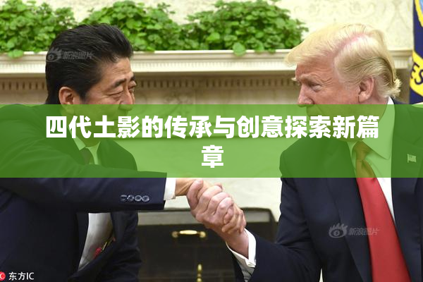 四代土影的传承与创意探索新篇章