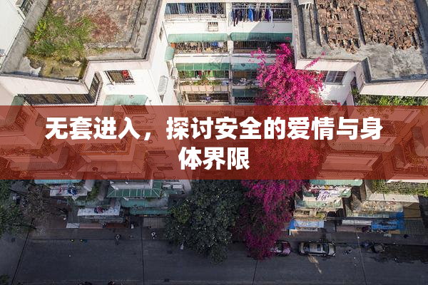 无套进入，探讨安全的爱情与身体界限