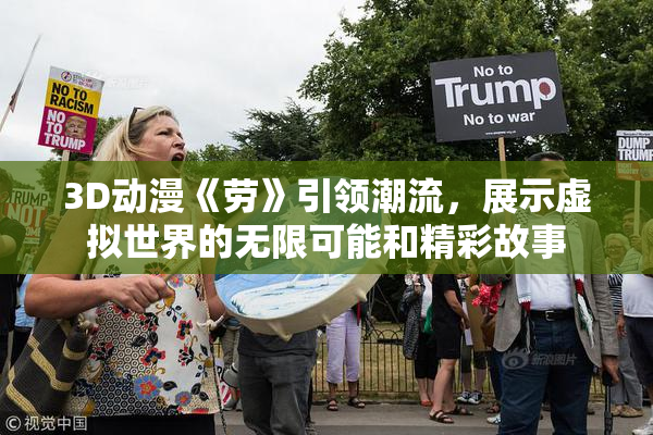 3D动漫《劳》引领潮流，展示虚拟世界的无限可能和精彩故事