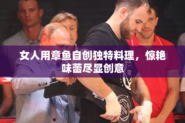 女人用章鱼自创独特料理，惊艳味蕾尽显创意