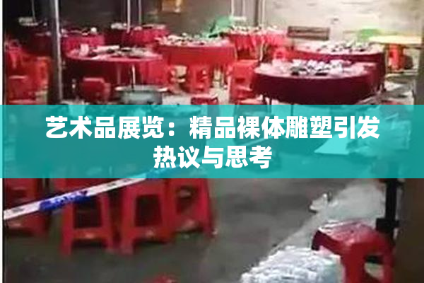 艺术品展览：精品裸体雕塑引发热议与思考