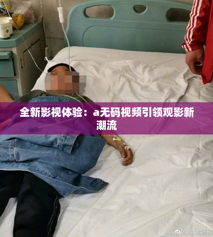 全新影视体验：a无码视频引领观影新潮流