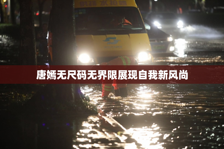 唐嫣无尺码无界限展现自我新风尚