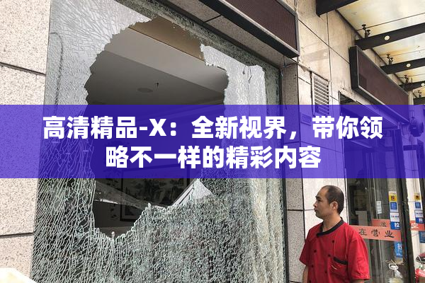 高清精品-X：全新视界，带你领略不一样的精彩内容