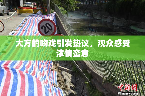 大方的吻戏引发热议，观众感受浓情蜜意