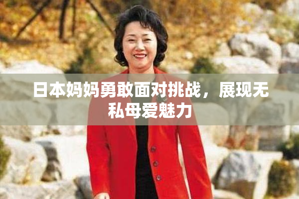 日本妈妈勇敢面对挑战，展现无私母爱魅力