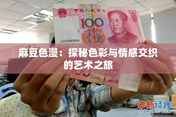 麻豆色漫：探秘色彩与情感交织的艺术之旅