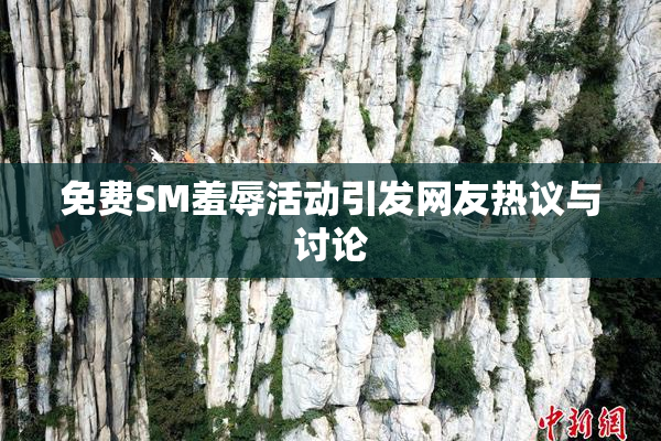 免费SM羞辱活动引发网友热议与讨论
