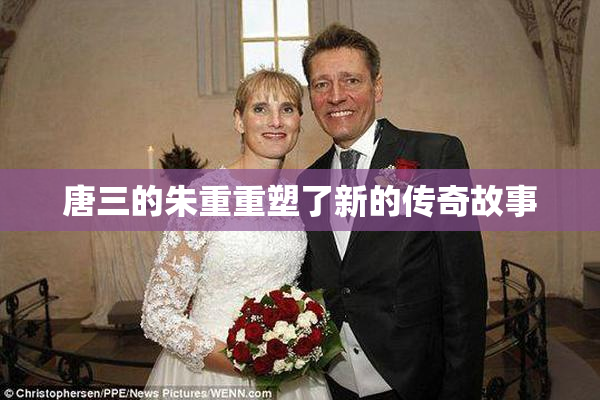 唐三的朱重重塑了新的传奇故事