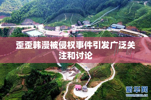 歪歪韩漫被侵权事件引发广泛关注和讨论