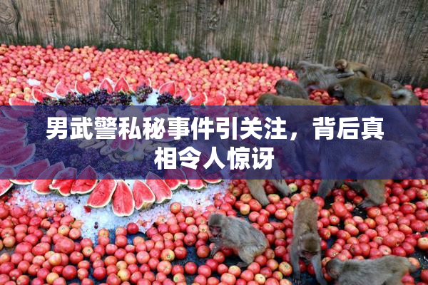 男武警私秘事件引关注，背后真相令人惊讶
