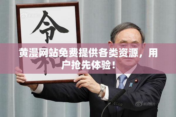 黄漫网站免费提供各类资源，用户抢先体验！