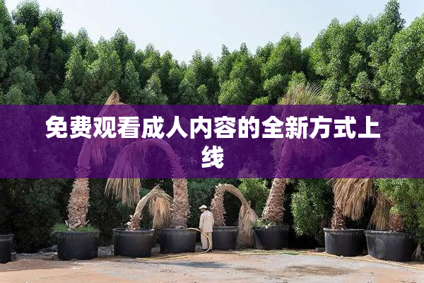 免费观看成人内容的全新方式上线