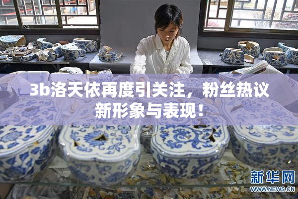3b洛天依再度引关注，粉丝热议新形象与表现！