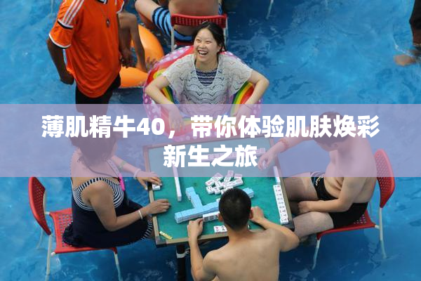 薄肌精牛40，带你体验肌肤焕彩新生之旅
