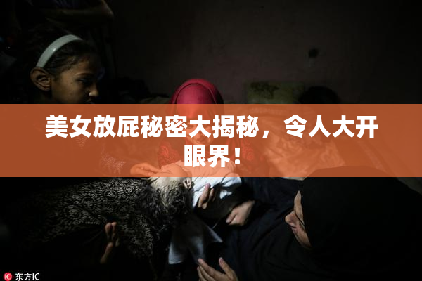 美女放屁秘密大揭秘，令人大开眼界！