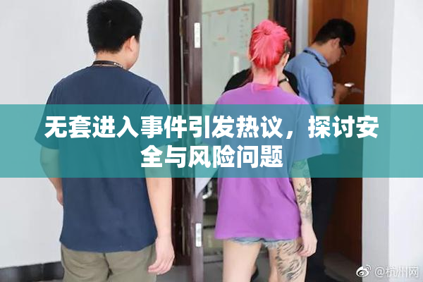 无套进入事件引发热议，探讨安全与风险问题