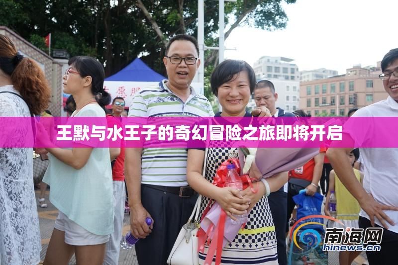 王默与水王子的奇幻冒险之旅即将开启