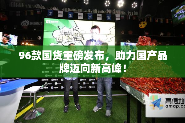 96款国货重磅发布，助力国产品牌迈向新高峰！