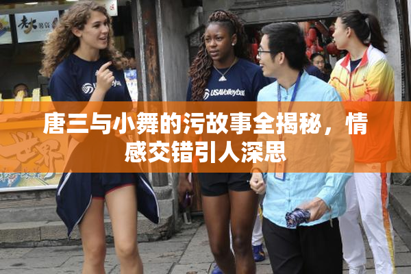 唐三与小舞的污故事全揭秘，情感交错引人深思