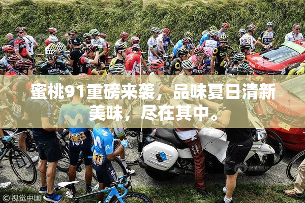 蜜桃91重磅来袭，品味夏日清新美味，尽在其中。