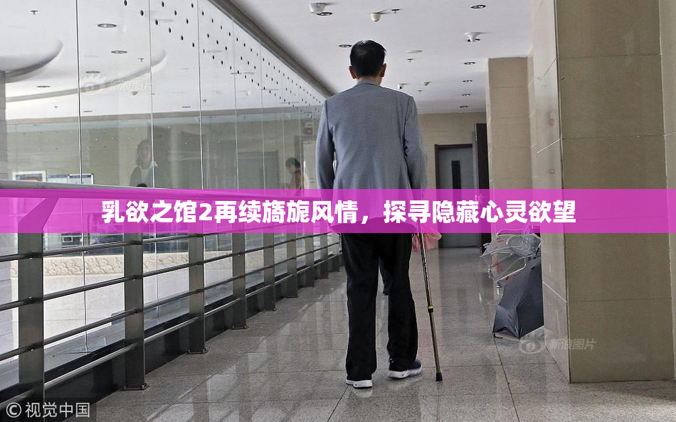 乳欲之馆2再续旖旎风情，探寻隐藏心灵欲望
