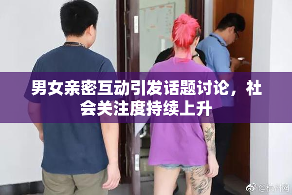 男女亲密互动引发话题讨论，社会关注度持续上升